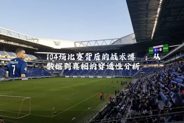 104场比赛背后的战术博弈：从数据到真相的穿透性分析