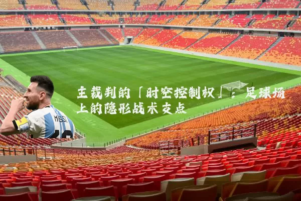 主裁判的「时空控制权」：足球场上的隐形战术支点
