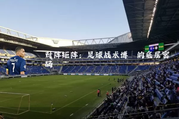 对阵矩阵:足球战术博弈的底层密码