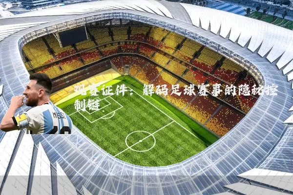 观赛证件:解码足球赛事的隐秘控制链