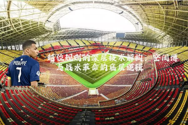 越位规则的深层技术解构：空间博弈与战术革命的底层逻辑