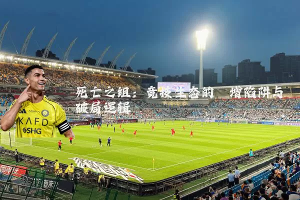 死亡之组:竞技生态的熵增陷阱与破局逻辑