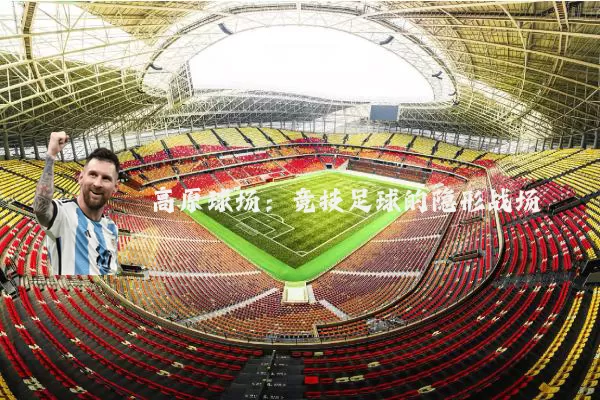 高原球场：竞技足球的隐形战场