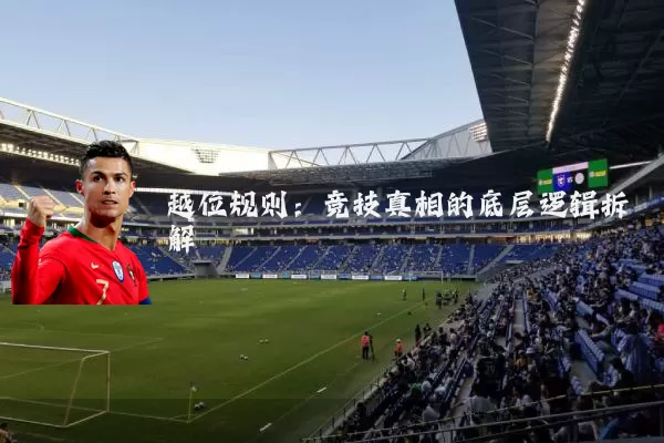 越位规则:竞技真相的底层逻辑拆解