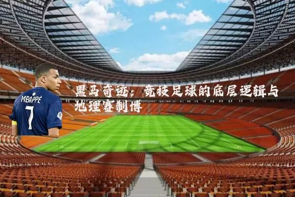黑马奇迹：竞技足球的底层逻辑与地理赛制博弈