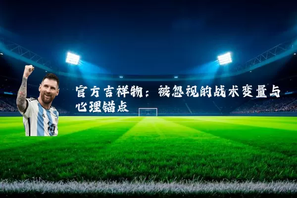 官方吉祥物:被忽视的战术变量与心理锚点