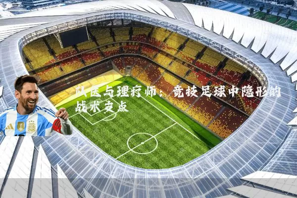 队医与理疗师：竞技足球中隐形的战术支点