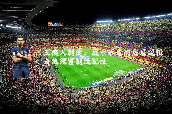 五换人制度:战术革命的底层逻辑与地理赛制适配性