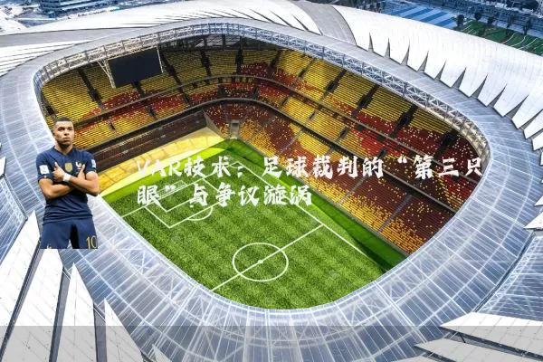 VAR技术:足球裁判的“第三只眼”与争议漩涡