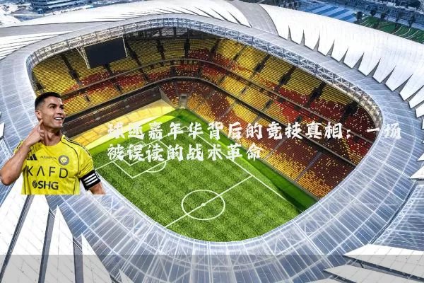 球迷嘉年华背后的竞技真相:一场被误读的战术革命