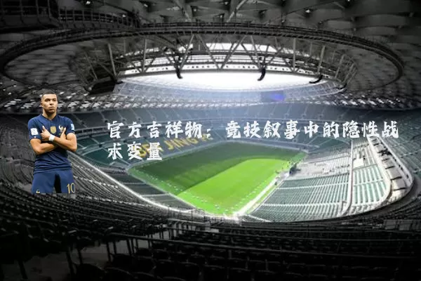官方吉祥物:竞技叙事中的隐性战术变量