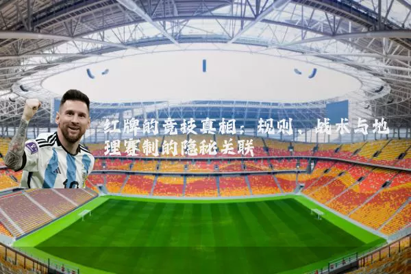 红牌的竞技真相：规则、战术与地理赛制的隐秘关联