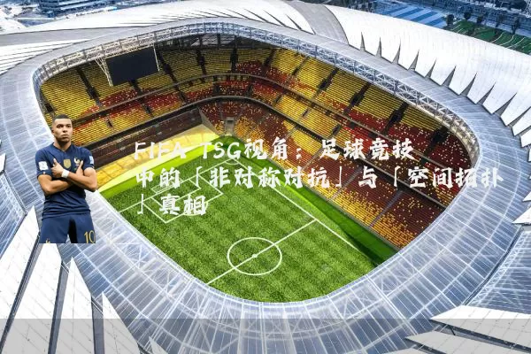 FIFA TSG视角:足球竞技中的「非对称对抗」与「空间拓扑」真相