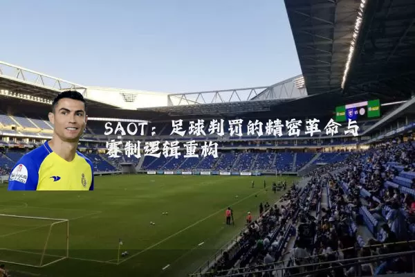 SAOT：足球判罚的精密革命与赛制逻辑重构