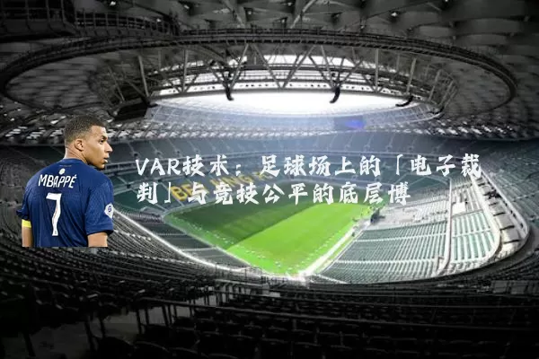 VAR技术：足球场上的「电子裁判」与竞技公平的底层博弈