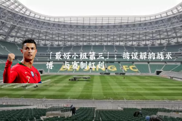 「最好小组第三」：被误解的战术博弈与赛制红利
