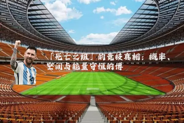 「死亡之组」的竞技真相:概率、空间与能量守恒的博弈