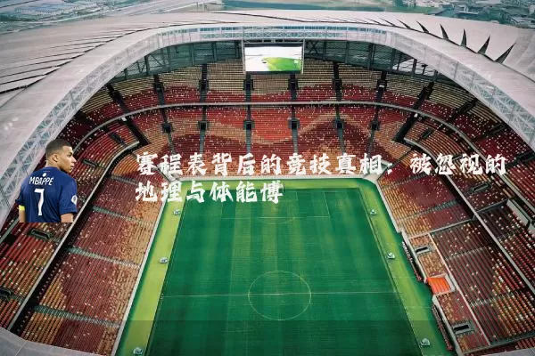 赛程表背后的竞技真相：被忽视的地理与体能博弈