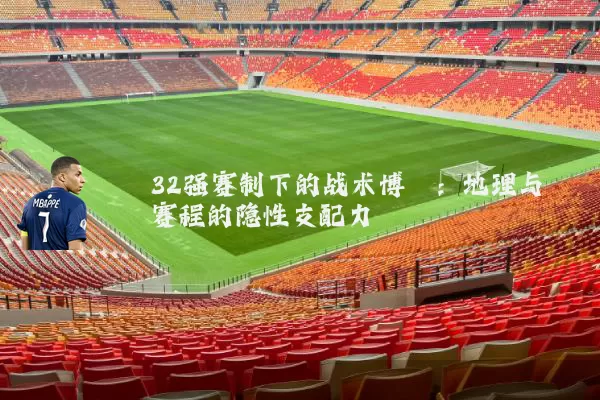 32强赛制下的战术博弈：地理与赛程的隐性支配力