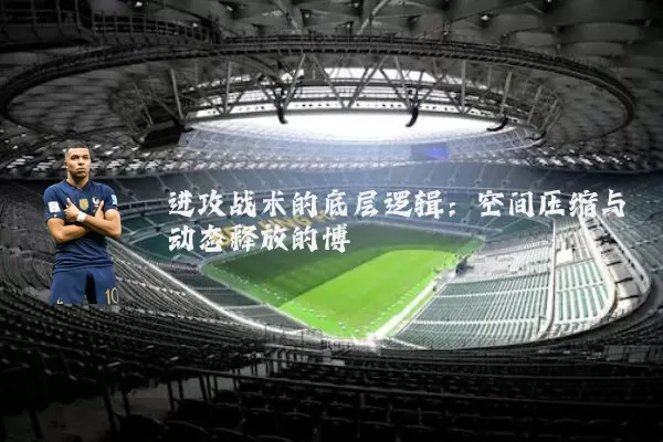 进攻战术的底层逻辑:空间压缩与动态释放的博弈
