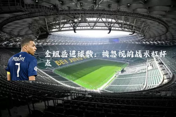 全组总进球数：被忽视的战术杠杆点