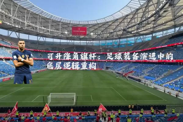 可升降角旗杆：足球装备演进中的底层逻辑重构
